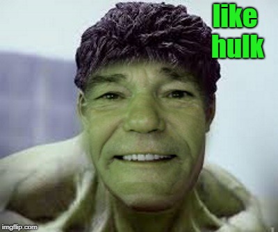 like hulk | image tagged in kewlew | made w/ Imgflip meme maker