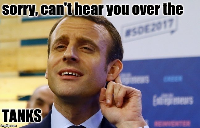 MACRON | sorry, can't hear you over the TANKS | image tagged in macron | made w/ Imgflip meme maker