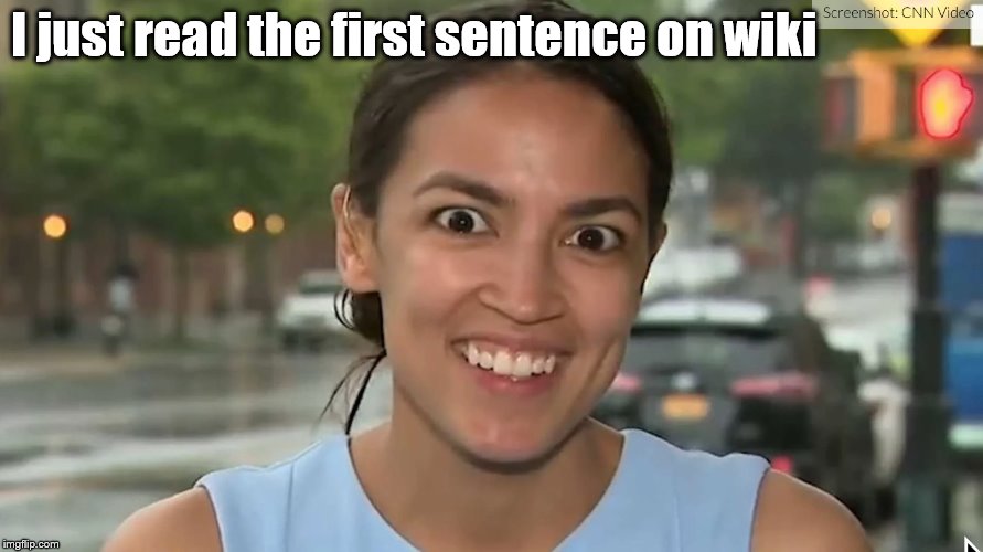 Alexandria Ocasio-Cortez | I just read the first sentence on wiki | image tagged in alexandria ocasio-cortez | made w/ Imgflip meme maker