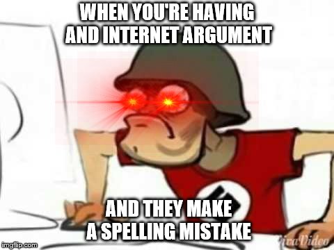 Grammer Nazi | WHEN YOU'RE HAVING AND INTERNET ARGUMENT; AND THEY MAKE A SPELLING MISTAKE | image tagged in grammer nazi | made w/ Imgflip meme maker