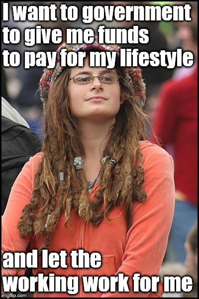 feminist chick | I want to government to give me funds to pay for my lifestyle and let the working work for me | image tagged in feminist chick | made w/ Imgflip meme maker