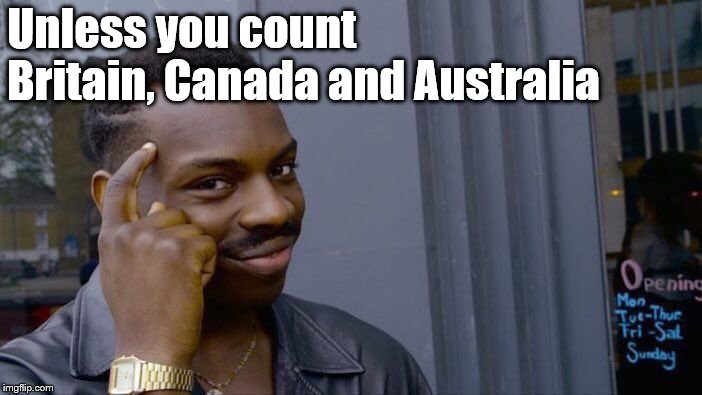 Roll Safe Think About It Meme | Unless you count Britain, Canada and Australia | image tagged in memes,roll safe think about it | made w/ Imgflip meme maker