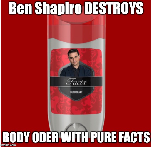 Ben Shapiro DESTROYS freeloader cancer patient | Ben Shapiro DESTROYS; BODY ODER WITH PURE FACTS | image tagged in ben shapiro,deodorant,gender equality,pro-life | made w/ Imgflip meme maker