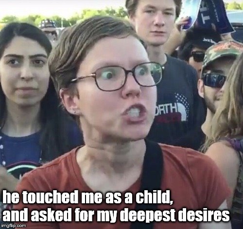 Triggered feminist | he touched me as a child, and asked for my deepest desires | image tagged in triggered feminist | made w/ Imgflip meme maker