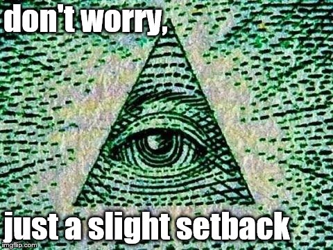 Illuminati | don't worry, just a slight setback | image tagged in illuminati | made w/ Imgflip meme maker