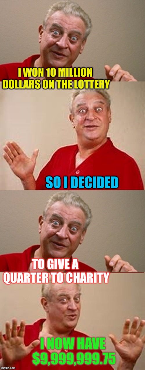 It won’t CHANGE me ! |  I WON 10 MILLION DOLLARS ON THE LOTTERY; SO I DECIDED; TO GIVE A QUARTER TO CHARITY; I NOW HAVE $9,999,999.75 | image tagged in bad pun rodney dangerfield,stingey,mizer,scrooge | made w/ Imgflip meme maker