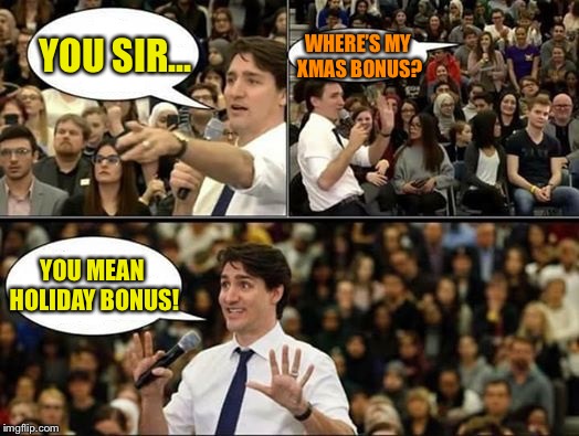 Justin Trudeau, SJW | WHERE’S MY XMAS BONUS? YOU SIR... YOU MEAN HOLIDAY BONUS! | image tagged in justin trudeau sjw | made w/ Imgflip meme maker