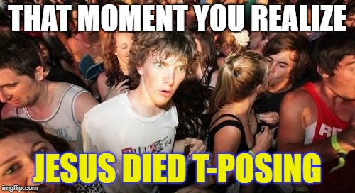 He Truly was the Son of God... | THAT MOMENT YOU REALIZE; JESUS DIED T-POSING | image tagged in memes,sudden clarity clarence,jesus crucifixion,t-pose | made w/ Imgflip meme maker