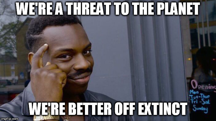 Roll Safe Think About It Meme | WE'RE A THREAT TO THE PLANET; WE'RE BETTER OFF EXTINCT | image tagged in memes,roll safe think about it,extinction,extinct,vhemt,voluntary human extinction movement | made w/ Imgflip meme maker