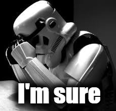 Crying stormtrooper | I'm sure | image tagged in crying stormtrooper | made w/ Imgflip meme maker