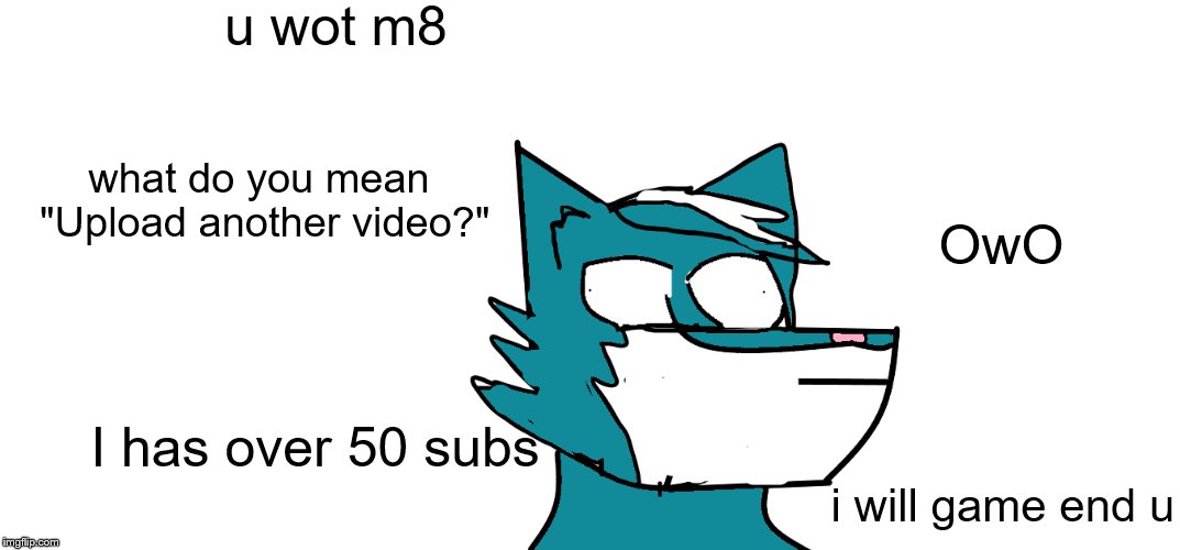 u wot m8; what do you mean "Upload another video?"; OwO; I has over 50 subs; i will game end u | image tagged in memes,furry,u wot m8 | made w/ Imgflip meme maker