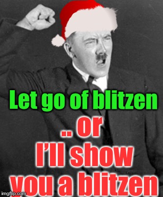 Let go of blitzen .. or I’ll show you a blitzen | made w/ Imgflip meme maker