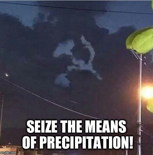 Siege the memes of socialism |  SEIZE THE MEANS OF PRECIPITATION! | image tagged in socialism,in soviet russia,clouds,nature,wow,oh wow are you actually reading these tags | made w/ Imgflip meme maker