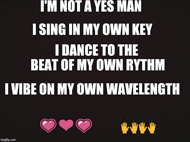Blank Template | I'M NOT A YES MAN; I SING IN MY OWN KEY; I DANCE TO THE BEAT OF MY OWN RYTHM; I VIBE ON MY OWN WAVELENGTH; 💗❤💗           🙌🙌 | image tagged in blank template | made w/ Imgflip meme maker
