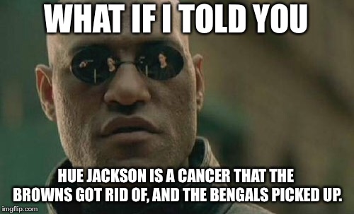 Hue Jackson is a common denominator. He sucks as a coach. | WHAT IF I TOLD YOU; HUE JACKSON IS A CANCER THAT THE BROWNS GOT RID OF, AND THE BENGALS PICKED UP. | image tagged in memes,matrix morpheus,cleveland browns,bengals,nfl football,sucks | made w/ Imgflip meme maker