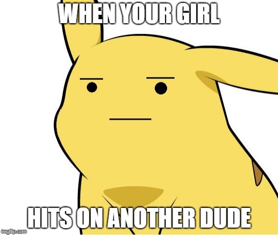 Pikachu Is Not Amused | WHEN YOUR GIRL; HITS ON ANOTHER DUDE | image tagged in pikachu is not amused | made w/ Imgflip meme maker