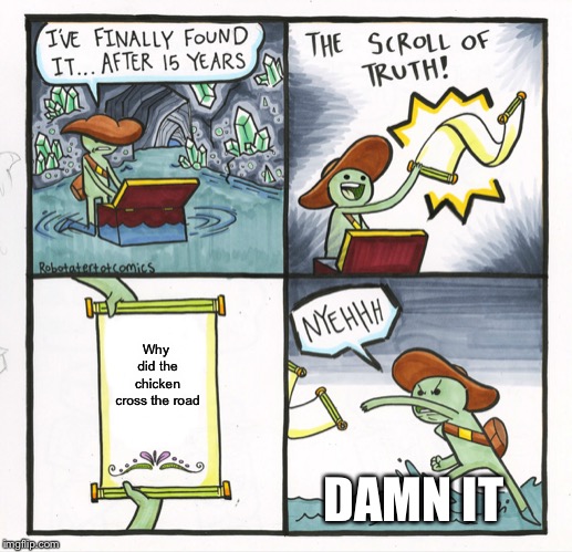 The Scroll Of Truth Meme | Why did the chicken cross the road; DAMN IT | image tagged in memes,the scroll of truth | made w/ Imgflip meme maker