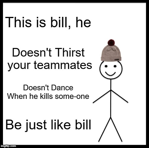 Be Like Bill Meme | This is bill, he; Doesn't Thirst your teammates; Doesn't Dance When he kills some-one; Be just like bill | image tagged in memes,be like bill | made w/ Imgflip meme maker