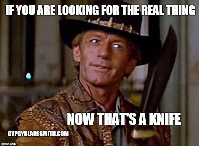 Crocodile Dundee Knife | IF YOU ARE LOOKING FOR THE REAL THING; NOW THAT'S A KNIFE; GYPSYBLADESMITH.COM | image tagged in crocodile dundee knife | made w/ Imgflip meme maker