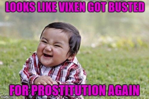 Evil Toddler Meme | LOOKS LIKE VIXEN GOT BUSTED FOR PROSTITUTION AGAIN | image tagged in memes,evil toddler | made w/ Imgflip meme maker