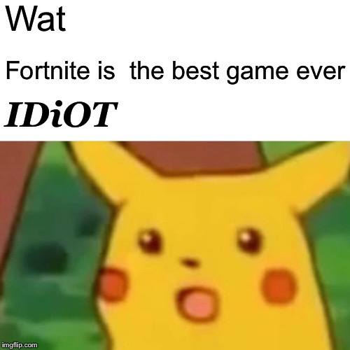 Surprised Pikachu Meme | Wat Fortnite is  the best game ever IDiOT | image tagged in memes,surprised pikachu | made w/ Imgflip meme maker