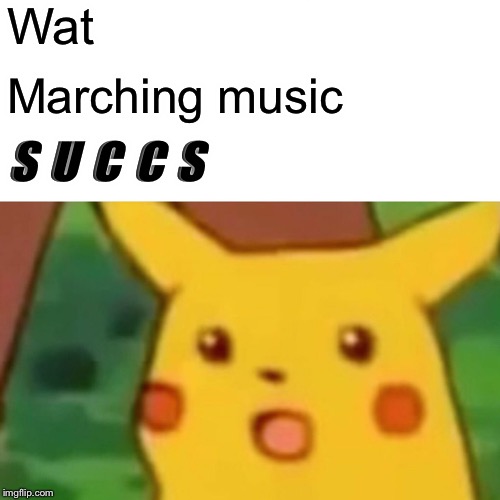 Surprised Pikachu Meme | Wat Marching music S U C C S | image tagged in memes,surprised pikachu | made w/ Imgflip meme maker