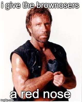 Chuck Norris Flex Meme | i give the brownosers a red nose | image tagged in memes,chuck norris flex,chuck norris | made w/ Imgflip meme maker