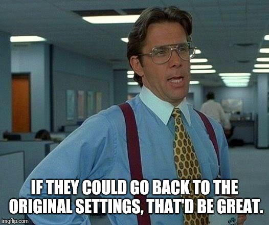 That Would Be Great Meme | IF THEY COULD GO BACK TO THE ORIGINAL SETTINGS, THAT'D BE GREAT. | image tagged in memes,that would be great | made w/ Imgflip meme maker