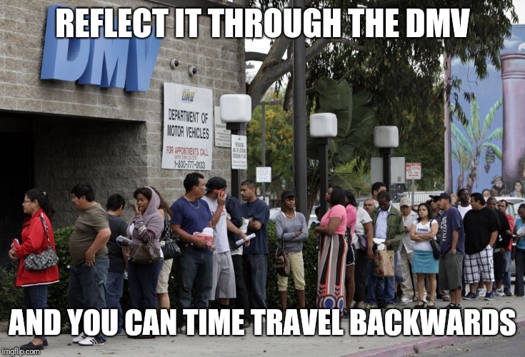 REFLECT IT THROUGH THE DMV AND YOU CAN TIME TRAVEL BACKWARDS | made w/ Imgflip meme maker