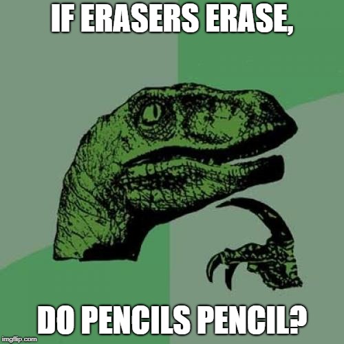 Philosoraptor | IF ERASERS ERASE, DO PENCILS PENCIL? | image tagged in memes,philosoraptor | made w/ Imgflip meme maker