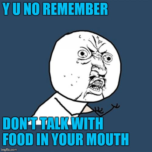 Y U No Meme | Y U NO REMEMBER DON'T TALK WITH FOOD IN YOUR MOUTH | image tagged in memes,y u no | made w/ Imgflip meme maker