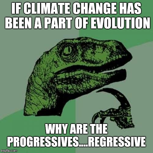 Philosoraptor Meme | IF CLIMATE CHANGE HAS BEEN A PART OF EVOLUTION; WHY ARE THE PROGRESSIVES....REGRESSIVE | image tagged in memes,philosoraptor | made w/ Imgflip meme maker