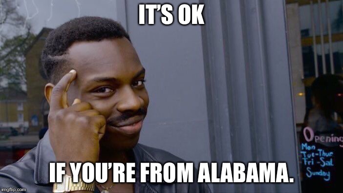 Roll Safe Think About It Meme | IT’S OK IF YOU’RE FROM ALABAMA. | image tagged in memes,roll safe think about it | made w/ Imgflip meme maker