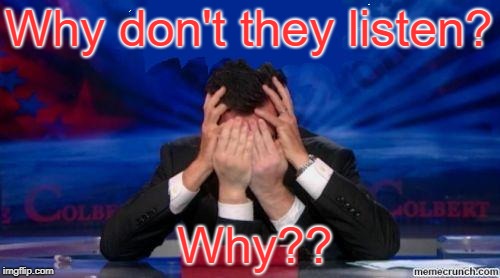 stephen colbert face palms | Why don't they listen? Why?? | image tagged in stephen colbert face palms | made w/ Imgflip meme maker