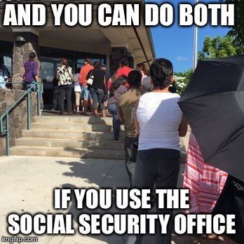 AND YOU CAN DO BOTH IF YOU USE THE SOCIAL SECURITY OFFICE | made w/ Imgflip meme maker