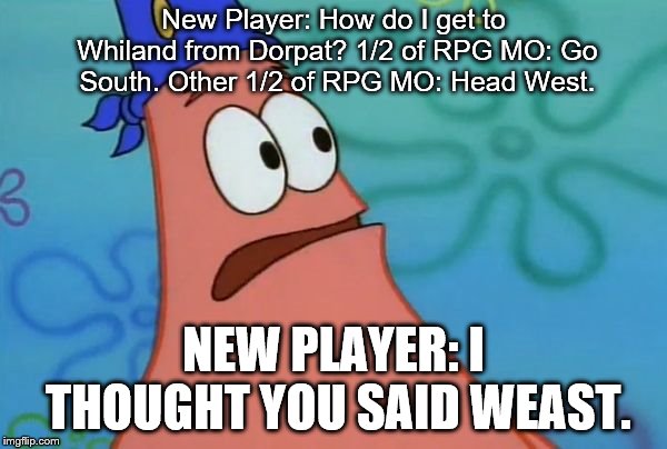 East? I thought you said Weast. | New Player: How do I get to Whiland from Dorpat? 1/2 of RPG MO: Go South. Other 1/2 of RPG MO: Head West. NEW PLAYER: I THOUGHT YOU SAID WEAST. | image tagged in east i thought you said weast | made w/ Imgflip meme maker