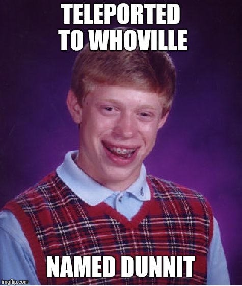 Bad Luck Brian Meme | TELEPORTED TO WHOVILLE NAMED DUNNIT | image tagged in memes,bad luck brian | made w/ Imgflip meme maker