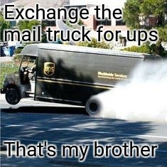 Ups truck | Exchange the mail truck for ups That's my brother | image tagged in ups truck | made w/ Imgflip meme maker