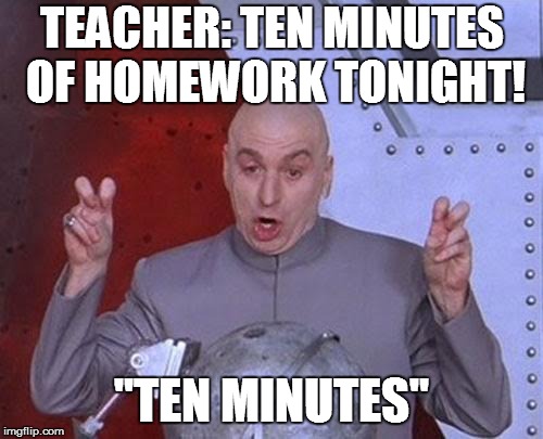 Dr Evil Laser | TEACHER: TEN MINUTES OF HOMEWORK TONIGHT! "TEN MINUTES" | image tagged in memes,dr evil laser | made w/ Imgflip meme maker