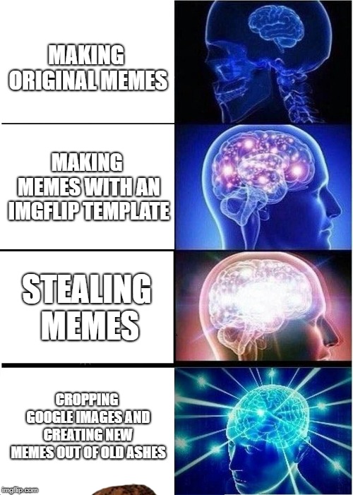 Expanding Brain | MAKING ORIGINAL MEMES; MAKING MEMES WITH AN IMGFLIP TEMPLATE; STEALING MEMES; CROPPING GOOGLE IMAGES AND CREATING NEW MEMES OUT OF OLD ASHES | image tagged in memes,expanding brain,scumbag | made w/ Imgflip meme maker