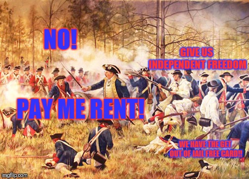 Revolutionary War | NO! GIVE US INDEPENDENT FREEDOM; PAY ME RENT! WE HAVE THE GET OUT OF JAIL FREE CARD!! | image tagged in revolutionary war | made w/ Imgflip meme maker