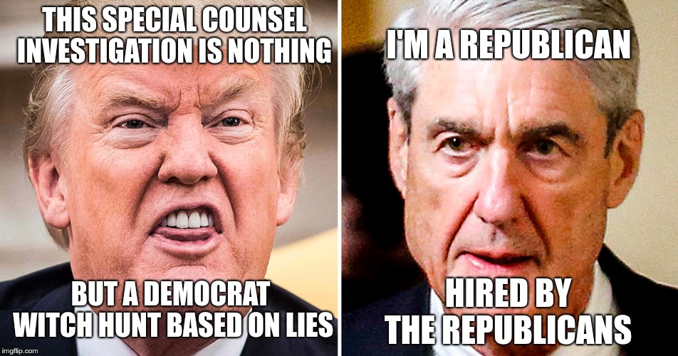 Invistigation | I'M A REPUBLICAN; THIS SPECIAL COUNSEL INVESTIGATION IS NOTHING; BUT A DEMOCRAT WITCH HUNT BASED ON LIES; HIRED BY THE REPUBLICANS | image tagged in trump,mueller,witch hunt | made w/ Imgflip meme maker