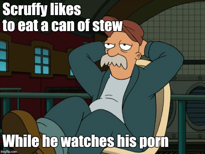 Futurama Scruffy | Scruffy likes to eat a can of stew; While he watches his porn | image tagged in futurama scruffy | made w/ Imgflip meme maker