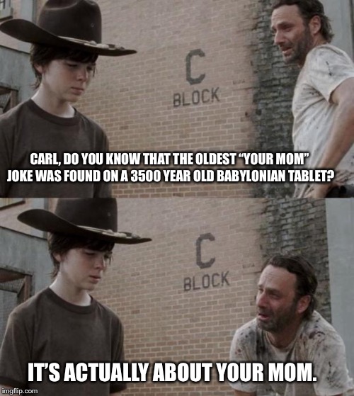 Rick and Carl | CARL, DO YOU KNOW THAT THE OLDEST “YOUR MOM” JOKE WAS FOUND ON A 3500 YEAR OLD BABYLONIAN TABLET? IT’S ACTUALLY ABOUT YOUR MOM. | image tagged in memes,rick and carl | made w/ Imgflip meme maker