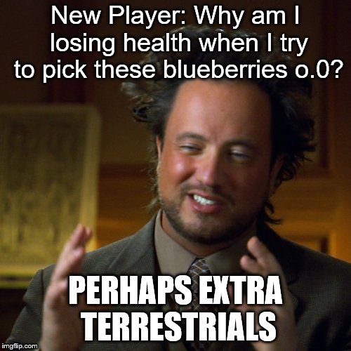 Ancient Aliens | New Player: Why am I losing health when I try to pick these blueberries o.0? PERHAPS EXTRA TERRESTRIALS | image tagged in ancient aliens | made w/ Imgflip meme maker