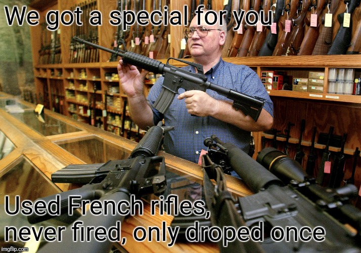Helpful Gun Store Owner |  We got a special for you; Used French rifles,  never fired, only droped once | image tagged in helpful gun store owner | made w/ Imgflip meme maker