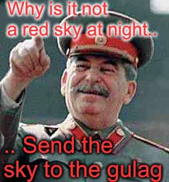 Stalin says | Why is it not a red sky at night.. ..
Send the sky to the gulag | image tagged in stalin says | made w/ Imgflip meme maker