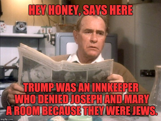 CNN's Christmas Story |  HEY HONEY, SAYS HERE; TRUMP WAS AN INNKEEPER WHO DENIED JOSEPH AND MARY A ROOM BECAUSE THEY WERE JEWS. | image tagged in christmas story,memes,sarcasm,anti-semitism,cnn phony trump news,distraction | made w/ Imgflip meme maker