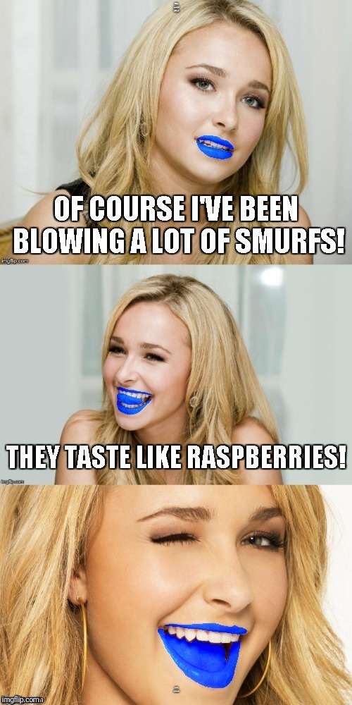 Or so I've heard... | OF COURSE I'VE BEEN BLOWING A LOT OF SMURFS! THEY TASTE LIKE RASPBERRIES! | image tagged in memes,bad pun hayden panettiere with blue lips and tongue,blowjob,smurfs,raspberry | made w/ Imgflip meme maker