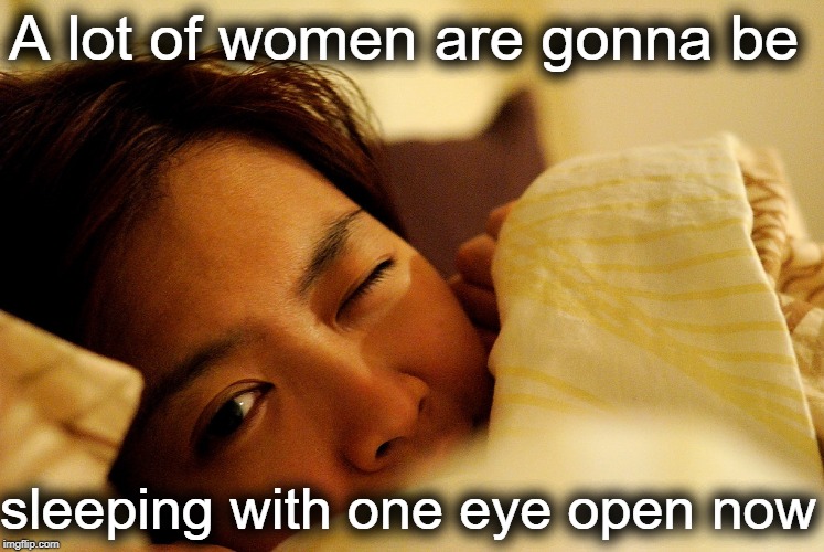 A lot of women are gonna be sleeping with one eye open now | made w/ Imgflip meme maker